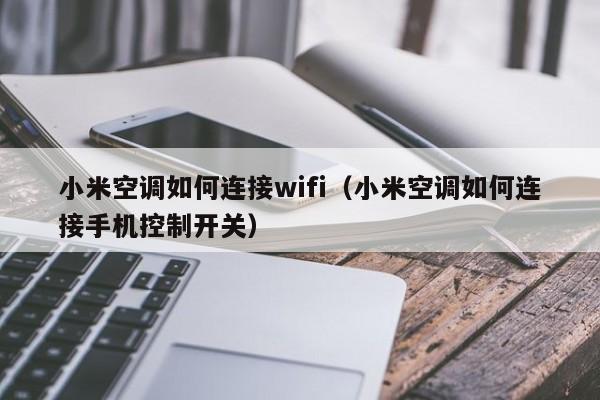 小米空调怎么连接wifi（如何将小米空调与WiFi网络连接）